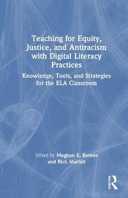 Teaching for Equity, Justice, and Antiracism with Digital Literacy Practices: Knowledge, Tools, and Strategies for the ELA Classroom - cover