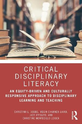 Critical Disciplinary Literacy: An Equity-Driven and Culturally Responsive Approach to Disciplinary Learning and Teaching - Christina L. Dobbs,Megin Charner-Laird,Jacy Ippolito - cover