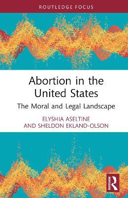Abortion in the United States: The Moral and Legal Landscape - Elyshia Aseltine,Sheldon Ekland Olson - cover