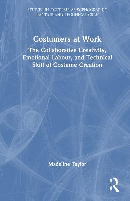 Costumers at Work: The Collaborative Creativity, Emotional Labour, and Technical Skill of Costume Creation - Madeline Taylor - cover