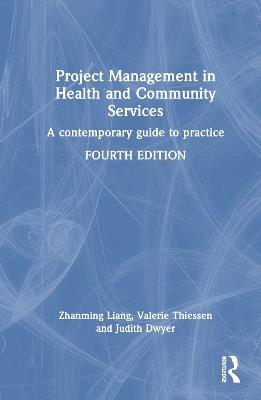 Project Management in Health and Community Services: A contemporary guide to practice - Zhanming Liang,Valerie Thiessen,Judith Dwyer - cover