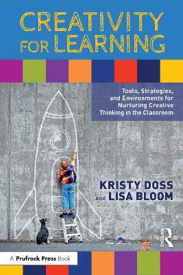 Creativity for Learning: Tools, Strategies, and Environments for Nurturing Creative Thinking in the Classroom - Kristy Doss,Lisa Bloom - cover