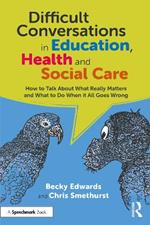 Difficult Conversations in Education, Health and Social Care: How to Talk About What Really Matters and What to Do When it All Goes Wrong