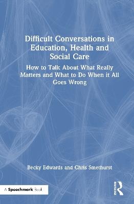 Difficult Conversations in Education, Health and Social Care: How to Talk About What Really Matters and What to Do When it All Goes Wrong - Becky Edwards,Chris Smethurst - cover