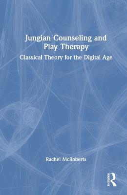 Jungian Counseling and Play Therapy: Classical Theory for the Digital Age - Rachel McRoberts - cover
