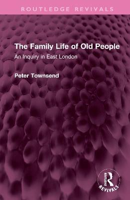 The Family Life of Old People: An Inquiry in East London - Peter Townsend - cover