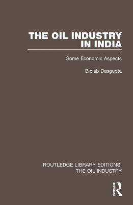 The Oil Industry in India: Some Economic Aspects - Biplab Dasgupta - cover