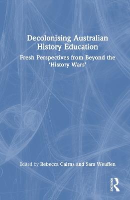 Decolonising Australian History Education: Fresh Perspectives from Beyond the ‘History Wars’ - cover