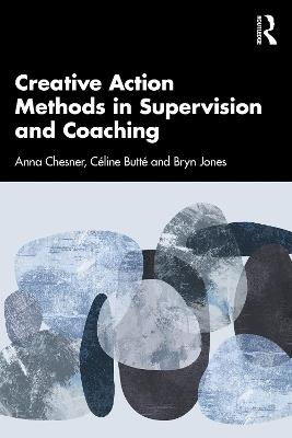 Creative Action Methods in Supervision and Coaching - Anna Chesner,Céline Butté,Bryn Jones - cover