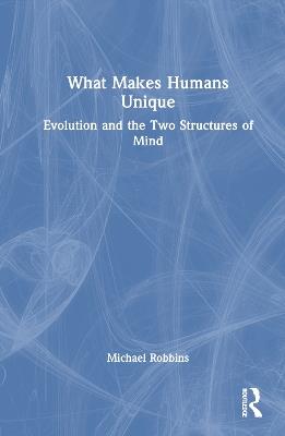 What Makes Humans Unique: Evolution and the Two Structures of Mind - Michael Robbins - cover