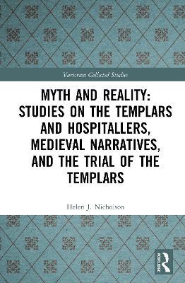 Myth and Reality: Studies on the Templars and Hospitallers, Medieval Narratives, and the Trial of the Templars - Helen J. Nicholson - cover