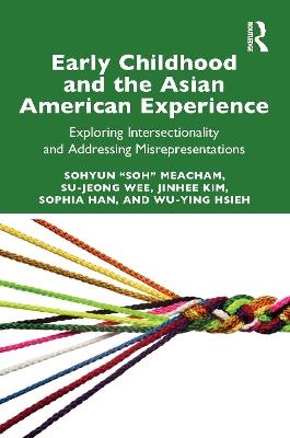 Early Childhood and the Asian American Experience: Exploring Intersectionality and Addressing Misrepresentations - Sohyun "Soh" Meacham,Su-Jeong Wee,Jinhee Kim - cover