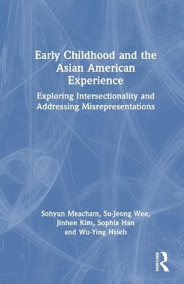 Early Childhood and the Asian American Experience: Exploring Intersectionality and Addressing Misrepresentations - Sohyun "Soh" Meacham,Su-Jeong Wee,Jinhee Kim - cover