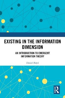 Existing in the Information Dimension: An Introduction to Emergent Information Theory - Daniel Boyd - cover