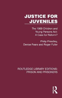 Justice for Juveniles: The 1969 Children and Young Persons Act: A Case for Reform? - Philip Priestley,Denise Fears,Roger Fuller - cover