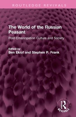 The World of the Russian Peasant: Post-Emancipation Culture and Society - cover