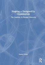 Shaping a DesignedUp Organisation: The Journey to Design Maturity