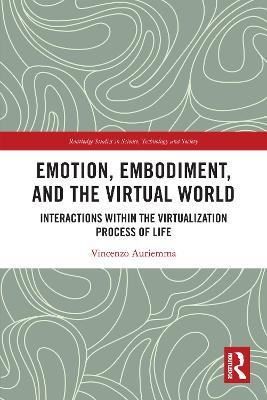 Emotion, Embodiment and the Virtual World: Interactions within the Virtualization Process of Life - Vincenzo Auriemma - cover