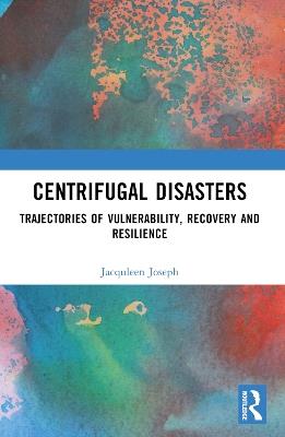 Centrifugal Disasters: Trajectories of Vulnerability, Recovery and Resilience - Jacquleen Joseph,Surinder Jaswal - cover