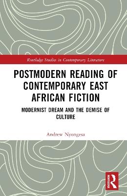 Postmodern Reading of Contemporary East African Fiction: Modernist Dream and the Demise of Culture - Andrew Nyongesa - cover