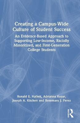 Creating a Campus-Wide Culture of Student Success: An Evidence-Based Approach to Supporting Low-Income, Racially Minoritized, and First-Generation College Students - Ronald E. Hallett,Adrianna Kezar,Joseph A. Kitchen - cover