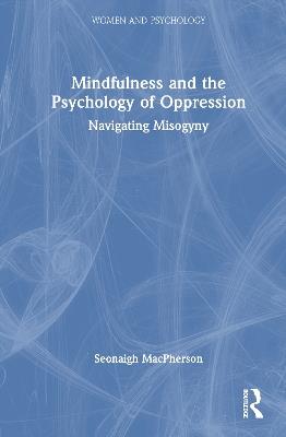 Mindfulness and the Psychology of Oppression: Navigating Misogyny - Seonaigh MacPherson - cover