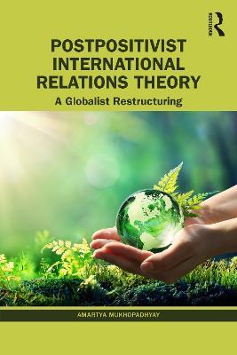 Postpositivist International Relations Theory: A Globalist Restructuring - Amartya Mukhopadhyay - cover