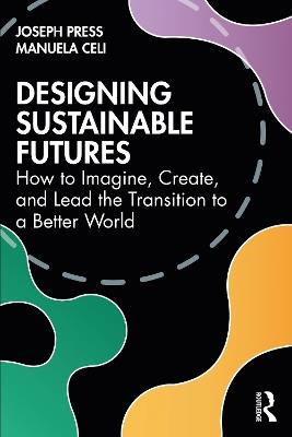 Designing Sustainable Futures: How to Imagine, Create, and Lead the Transition to a Better World - Joseph Press,Manuela Celi - cover