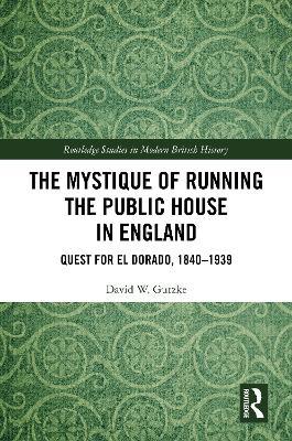 The Mystique of Running the Public House in England: Quest for El Dorado, 1840-1939 - David W. Gutzke - cover