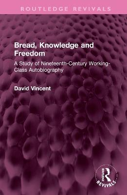 Bread, Knowledge and Freedom: A Study of Nineteenth-Century Working Class Autobiography - David Vincent - cover