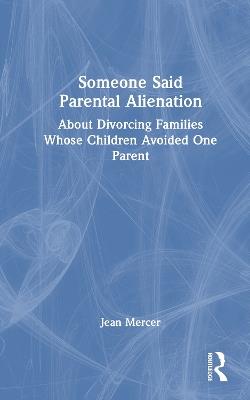 Someone Said Parental Alienation: About Divorcing Families Whose Children Avoided One Parent - Jean Mercer - cover