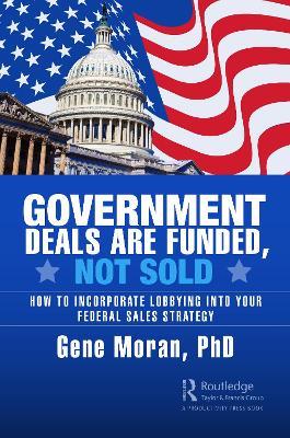 Government Deals are Funded, Not Sold: How to Incorporate Lobbying into Your Federal Sales Strategy - Gene Moran - cover
