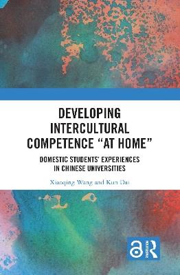 Developing Intercultural Competence “at Home”: Domestic Students’ Experiences in Chinese Universities - Xiaoqing Wang,Kun Dai - cover