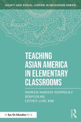 Teaching Asian America in Elementary Classrooms - Noreen Naseem Rodríguez,Sohyun An,Esther June Kim - cover