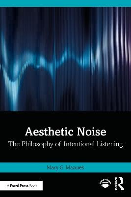 Aesthetic Noise: The Philosophy of Intentional Listening - Mary G. Mazurek - cover