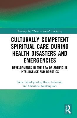 Culturally Competent Spiritual Care during Health Disasters and Emergencies: Developments in the Era of Artificial Intelligence and Robotics - Irena Papadopoulos,Runa Lazzarino,Christina Koulouglioti - cover