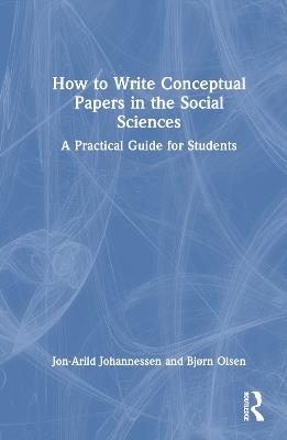 How to Write Conceptual Papers in the Social Sciences: A Practical Guide for Students - Jon-Arild Johannessen,Bjørn Olsen - cover