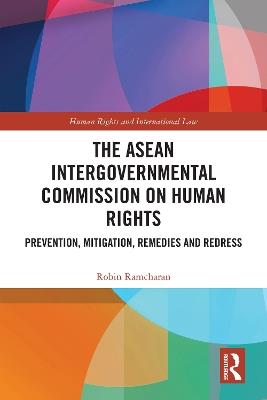The ASEAN Intergovernmental Commission on Human Rights: Prevention, Mitigation, Remedies and Redress - Robin Ramcharan - cover