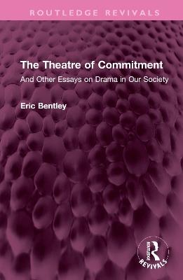 The Theatre of Commitment: And Other Essays on Drama in Our Society - Eric Bentley - cover