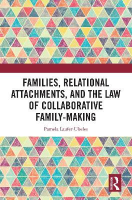 Families, Relational Attachments, and the Law of Collaborative Family-Making - Pamela Laufer-Ukeles - cover