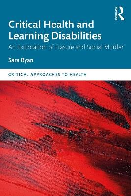 Critical Health and Learning Disabilities: An Exploration of Erasure and Social Murder - Sara Ryan - cover