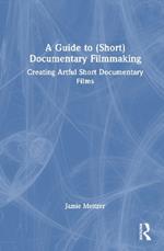 A Guide to (Short) Documentary Filmmaking: Creating Artful Short Documentary Films