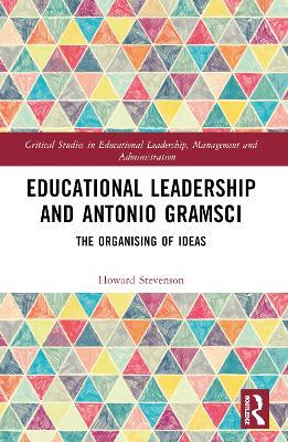Educational Leadership and Antonio Gramsci: The Organising of Ideas - Howard Stevenson - cover