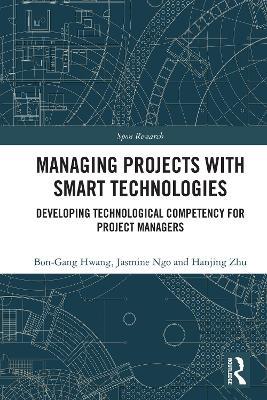 Managing Projects with Smart Technologies: Developing Technological Competency for Project Managers - Bon-Gang Hwang,Jasmine Ngo,Hanjing Zhu - cover