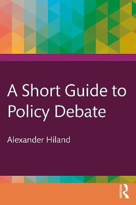 A Short Guide to Policy Debate - Alexander Hiland - cover