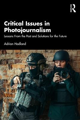 Critical Issues in Photojournalism: Lessons From the Past and Solutions for the Future - Adrian Hadland - cover