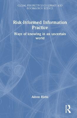 Risk-Informed Information Practice: Ways of Knowing in an Uncertain World - Alison Hicks - cover