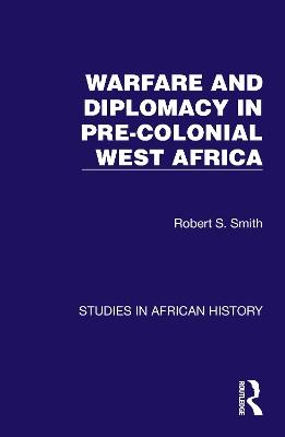 Warfare and Diplomacy in Pre-Colonial West Africa - Robert S. Smith - cover