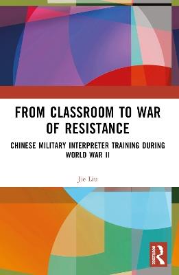 From Classroom to War of Resistance: Chinese Military Interpreter Training during World War II - Jie Liu - cover