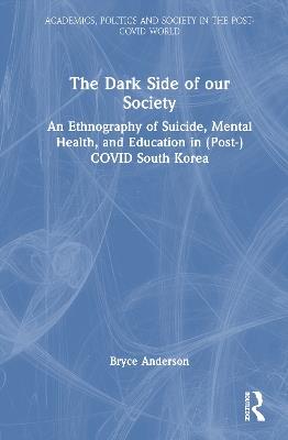 The Dark Side of our Society: An Ethnography of Suicide, Mental Health, and Education in (Post-) COVID South Korea - Bryce Anderson - cover